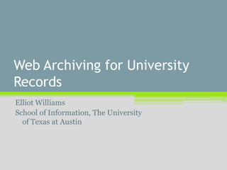 Web Archiving for University
Records
Elliot Williams
School of Information, The University
of Texas at Austin
 