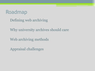 Roadmap
Defining web archiving
Why university archives should care
Web archiving methods
Appraisal challenges
 
