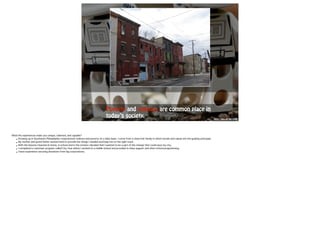 Poverty and violence are common place in 
today’s society. http://goo.gl/A61zMB 
! What life experiences make you unique, talented, and capable? 
• Growing up in Southwest Philadelphia I experienced violence and poverty on a daily basis. I come from a close-knit family in which morals and values are the guiding principals. 
• My mother and grand father worked hard to provide the things I needed and keep me on the right track. 
• With the lessons I learned at home, in school and in the streets I decided that I wanted to be a part of the change that could save my city. 
• I completed a volunteer program called City Year where I worked at a middle school and provided in-class support and after-school programming. 
• I have experience securing donations from big corporations. !! 
! 
 
