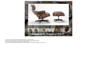 A comfortable life for m yself and my family. 
http://www.hybridsmaine.com/wp-content/uploads/2014/01/c48d1__1-the-most-convenient-and-comfortable-chair.jpg 
• Because I come from a finically challenged family stability is a major goal of mine. 
• I want to be able to afford whatever I need/want and take my family on vacation whenever I please. 
• I want to travel the world and see every major city on every continent. 
• I also want to be able to provide opportunities for the friends and family who would not directly share in my success. 
 