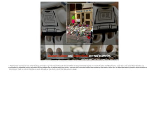 Dawson College and Sandy Hook are two examples. 
http://goo.gl/rG9dST http://goo.gl/SGWMk0 http://goo.gl/mTIgRQ 
• There has been an increase in mass school shootings and murders in general all around the world. Innocent children are being intentionally targeted and it seems the police and military have less power than ever to proven these “terrorist” acts. 
• From America to Afghanistan; poverty and violence are two problems that are plaguing nearly every society. There was once a time where violence was forsaken but now videos of horrific acts are shared and viewed by people all around the world for 
entertainment. People are cold and relentless and would rather pull out their phone to record than help ! a person in danger. 
 