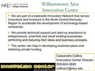 Williamstown Area Innovation Center Cassandre Collins Innovation Center Director 859-824-3628 [email_address] ,[object Object],[object Object],[object Object]