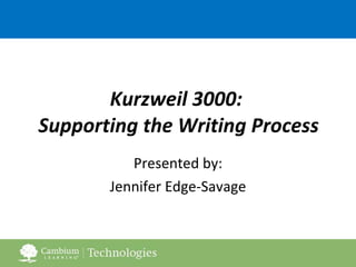 Kurzweil 3000:  Supporting the Writing Process Presented by: Jennifer Edge-Savage 