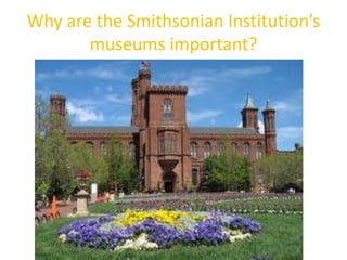 Why are the Smithsonian Institution’s
museums important?