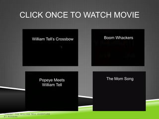 CLICK ONCE TO WATCH MOVIE

                    William Tell’s Crossbow   Boom Whackers




                          Popeye Meets         The Mom Song
                           William Tell




"CHASE" THE W ILLIAM TELL OVERTURE
BY ROSSINI
 