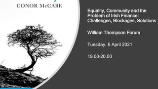 Equality, Community and the
Problem of Irish Finance:
Challenges, Blockages, Solutions
William Thompson Forum
Tuesday, 6 April 2021
19.00–20.00
 