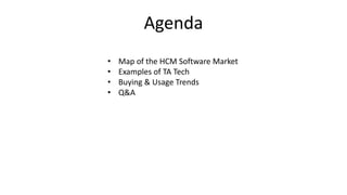Agenda
• Map of the HCM Software Market
• Examples of TA Tech
• Buying & Usage Trends
• Q&A
 