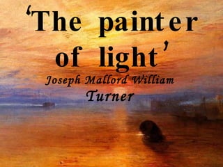 ‘ The painter of light’ Joseph Mallord William  Turner   