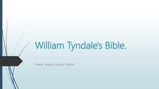 William Tyndale's Bible.
Name: Angela Aguiar Galvan.
 