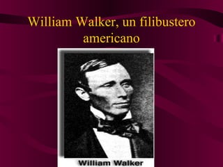 William Walker, un filibustero
americano
 