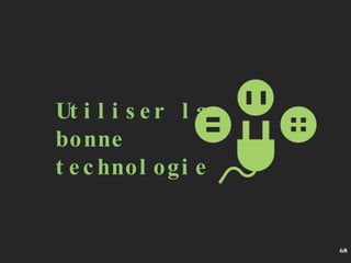 Utiliser la bonne technologie 