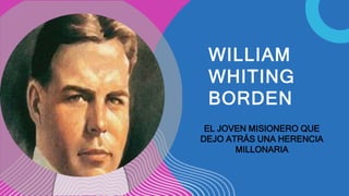 WILLIAM
WHITING
BORDEN
EL JOVEN MISIONERO QUE
DEJO ATRÁS UNA HERENCIA
MILLONARIA
 