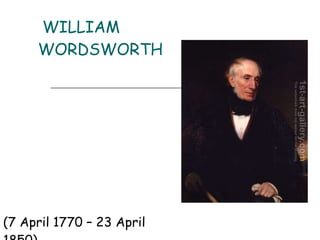 WILLIAM WORDSWORTH (7 April 1770 – 23 April 1850)  