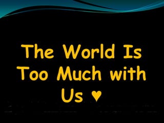 The World Is
Too Much with
Us ♥

 