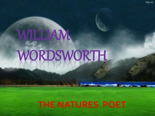 WILLIAM
WORDSWORTH
THE NATURES POET
 