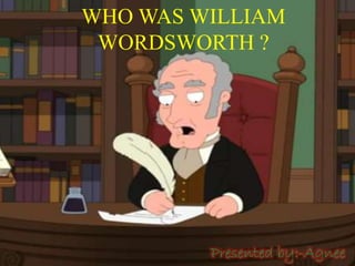 WHO WAS WILLIAM 
WORDSWORTH ? 
Presented by:-Agnee 
 