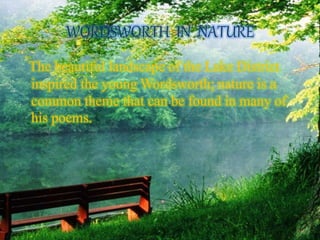 WORDSWORTH IN NATURE 
The beautiful landscape of the Lake District 
inspired the young Wordsworth; nature is a 
common theme that can be found in many of 
his poems. 
 