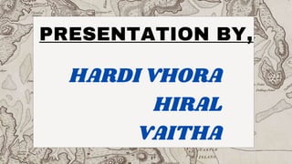 PRESENTATION BY,
HARDI VHORA
HIRAL
VAITHA
 