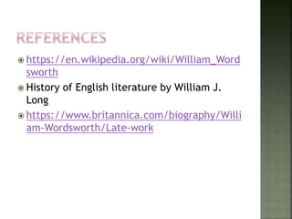  https://en.wikipedia.org/wiki/William_Word
sworth
 History of English literature by William J.
Long
 https://www.britannica.com/biography/Willi
am-Wordsworth/Late-work
 