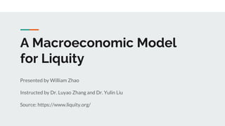 A Macroeconomic Model
for Liquity
Presented by William Zhao
Instructed by Dr. Luyao Zhang and Dr. Yulin Liu
Source: https://www.liquity.org/
 