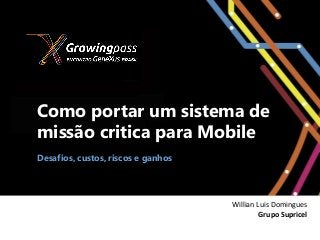 Como portar um sistema de
missão critica para Mobile
Desafios, custos, riscos e ganhos
Willian Luis Domingues
Grupo Supricel
 