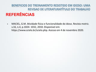 REFERÊNCIAS
 MACIEL, G.M. Atividade física e funcionalidade do idoso. Revista motriz.
v.16, n.4, p.1024- 1032, 2010. Disponível em:
https://www.scielo.br/scielo.php. Acesso em 4 de novembro 2020.
 