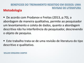 Metodologia
 De acordo com Prodanov e Freitas (2013, p.70), a
abordagem de maneira qualitativa, permite ao pesquisador
um levantamento e coleta de dados, quanto a abordagem
descritiva não ha interferência do pesquisador, descrevendo
o objeto de pesquisa.
 Este trabalho trata-se de uma revisão de literatura do tipo
descritivo e qualitativo.
 