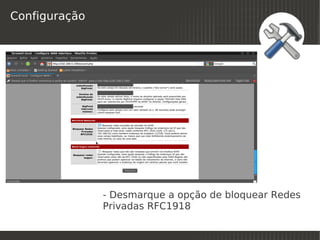 Configuração




               - Desmarque a opção de bloquear Redes
               Privadas RFC1918
                          
 