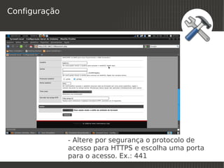 Configuração




               - Altere por segurança o protocolo de
               acesso para HTTPS e escolha uma porta
               para o acesso. Ex.: 441
                              
 