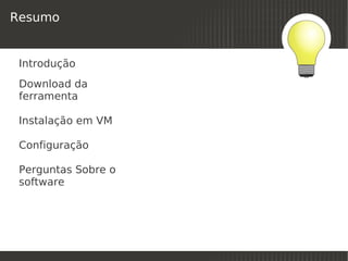 Resumo


 Introdução
 Download da
 ferramenta

 Instalação em VM

 Configuração

 Perguntas Sobre o
 software




                      
 