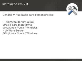Instalação em VM


Cenário Virtualizado para demonstração:

- Utilização de VirtualBox
Oracle para plataforma
GNU/Linux / Unix / Windows
- VMWare Server
GNU/Linux / Unix / Windows




                              
 