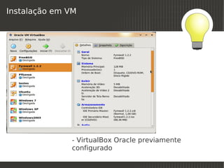 Instalação em VM




              - VirtualBox Oracle previamente
              configurado
                          
 