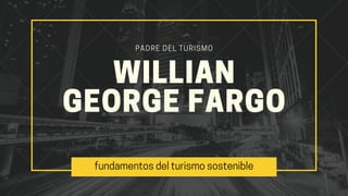 WILLIAN
GEORGEFARGO
PADRE DEL TURISMO
fundamentosdelturismosostenible
 