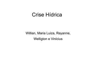 Crise Hídrica
Willian, Maria Luiza, Rayanne,
Welligton e Vinícius
 