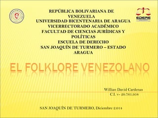 REPÚBLICA BOLIVARIANA DE 
VENEZUELA 
UNIVERSIDAD BICENTENARIA DE ARAGUA 
VICERRECTORADO ACADÉMICO 
FACULTAD DE CIENCIAS JURÍDICAS Y 
POLÍTICAS 
ESCUELA DE DERECHO 
SAN JOAQUÍN DE TURMERO – ESTADO 
ARAGUA 
Willian David Cardenas 
C.I. v- 20.761.958 
SAN JOAQUÍN DE TURMERO, Diciembre 2.014 
 