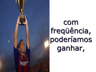 com freqüência, poderíamos ganhar,