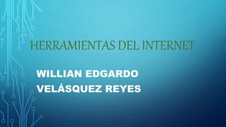 HERRAMIENTAS DEL INTERNET
WILLIAN EDGARDO
VELÁSQUEZ REYES
 