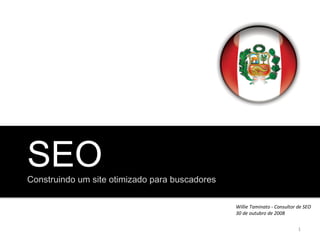 SEO Construindo um site otimizado para buscadores Willie Taminato - Consultor de SEO 30 de outubro de 2008 