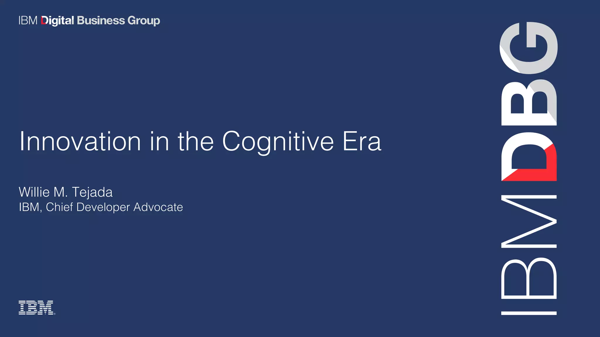 Willie M. Tejada
IBM, Chief Developer Advocate
Innovation in the Cognitive Era
 