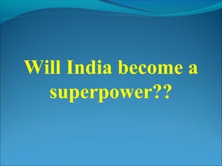 Will India become a
superpower??
 