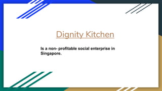 Dignity Kitchen
Is a non- profitable social enterprise in
Singapore.
 