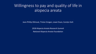 Willingness to pay and quality of life in
alopecia areata
Jean-Phillip Okhovat, Tristan Grogan, Lewei Duan, Carolyn Goh
2018 Alopecia Areata Research Summit
National Alopecia Areata Foundation
 