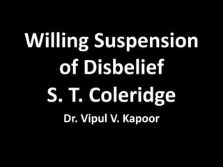 Willing Suspension
of Disbelief
S. T. Coleridge
Dr. Vipul V. Kapoor
 