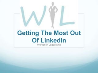 Getting The Most Out
     Of LinkedIn
      Women in Leadership
 