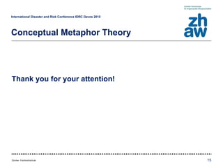 International Disaster and Risk Conference IDRC Davos 2010   Conceptual Metaphor Theory Thank you for your attention! 