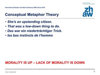 She's an upstanding citizen. That was a low-down thing to do. Das war ein niederträchtiger Trick. les bas instincts de l‘homme MORALITY IS UP – LACK OF MORALITY IS DOWN International Disaster and Risk Conference IDRC Davos 2010   Conceptual Metaphor Theory 