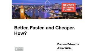 Better, Faster, and Cheaper.
How?
Damon Edwards
John Willis
 