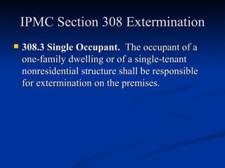 IPMC Section 308 Extermination 308.3 Single Occupant.  The occupant of a one-family dwelling or of a single-tenant nonresidential structure shall be responsible for extermination on the premises. 