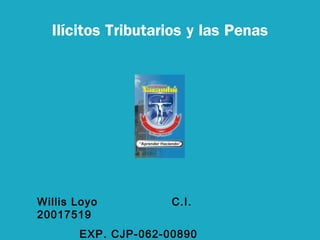 Ilícitos Tributarios y las Penas
Willis Loyo C.I.
20017519
EXP. CJP-062-00890
 