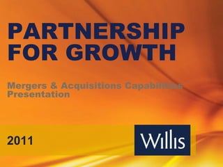 PARTNERSHIP
FOR GROWTH
Mergers & Acquisitions Capabilities
Presentation




2011
 
